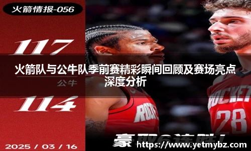必一火箭队与公牛队季前赛精彩瞬间回顾及赛场亮点深度分析